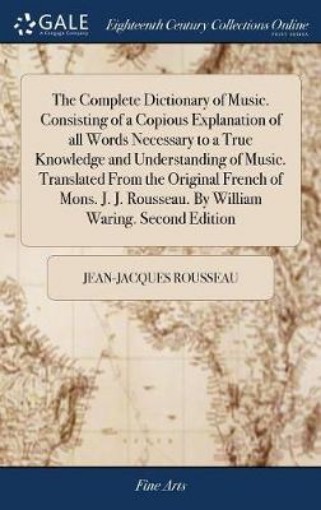 Picture of Complete Dictionary of Music. Consisting of a Copious Explanation of all Words Necessary to a True Knowledge and Understanding of Music. Translated From the Original French of Mons. J. J. Rousseau. By William Waring. Second Edition