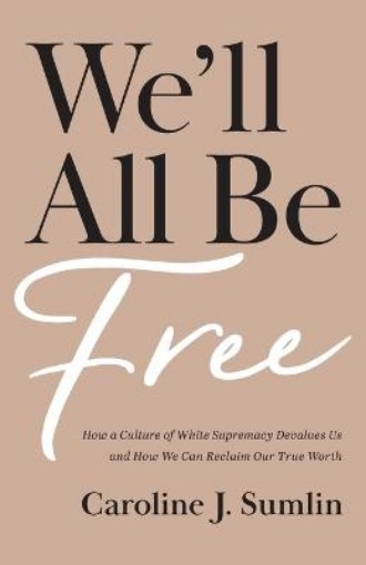 Picture of We`ll All Be Free - How a Culture of White Supremacy Devalues Us and How We Can Reclaim Our True Worth