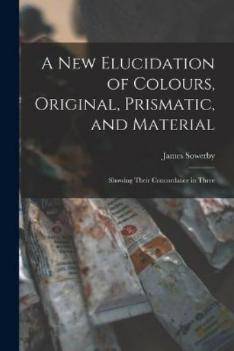 Picture of New Elucidation of Colours, Original, Prismatic, and Material