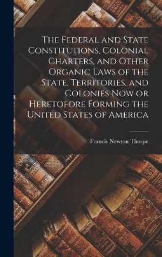 Picture of Federal and State Constitutions, Colonial Charters, and Other Organic Laws of the State, Territories, and Colonies now or Heretofore Forming the United States of America