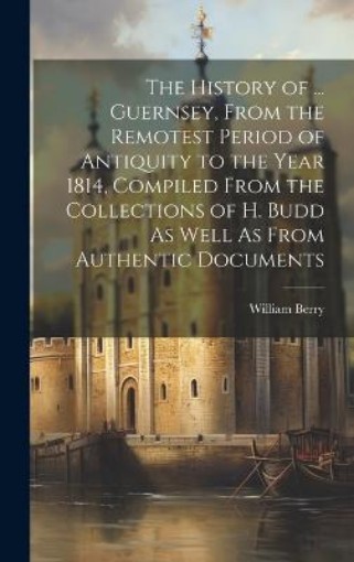 Picture of History of ... Guernsey, From the Remotest Period of Antiquity to the Year 1814, Compiled From the Collections of H. Budd As Well As From Authentic Documents