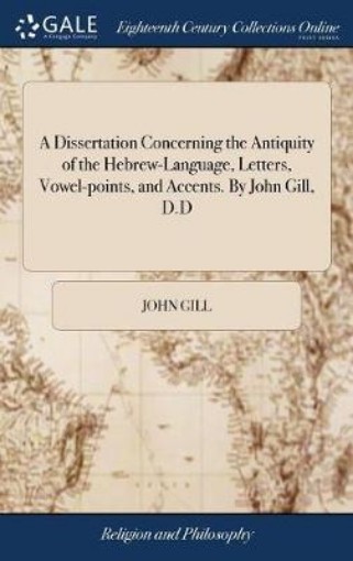 Picture of Dissertation Concerning the Antiquity of the Hebrew-Language, Letters, Vowel-points, and Accents. By John Gill, D.D