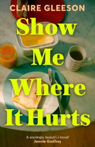 Picture of Show Me Where It Hurts: 'A searingly beautiful novel' Jennie Godfrey