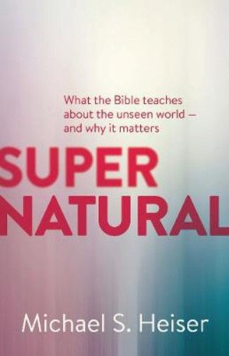 Picture of Supernatural – What the Bible Teaches About the Unseen World – and Why It Matters