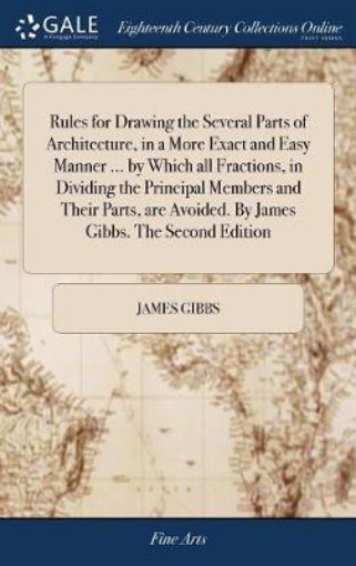 Picture of Rules for Drawing the Several Parts of Architecture, in a More Exact and Easy Manner ... by Which all Fractions, in Dividing the Principal Members and Their Parts, are Avoided. By James Gibbs. The Second Edition