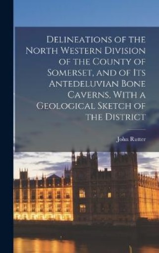 Picture of Delineations of the North Western Division of the County of Somerset, and of Its Antedeluvian Bone Caverns, With a Geological Sketch of the District
