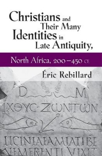 Picture of Christians and Their Many Identities in Late Antiquity, North Africa, 200-450 CE