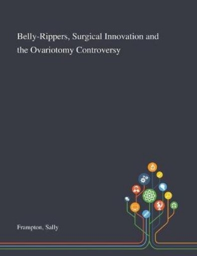 Picture of Belly-Rippers, Surgical Innovation and the Ovariotomy Controversy