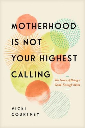 Picture of Motherhood is Not Your Highest Calling
