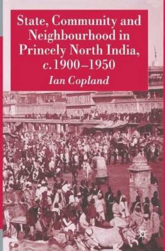 Picture of State, Community and Neighbourhood in Princely North India, c. 1900-1950