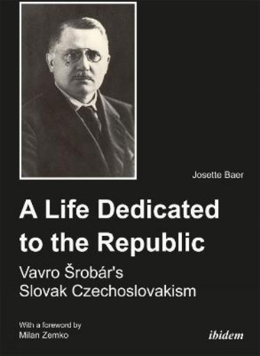 Picture of Life Dedicated to the Republic: Vavro Srobar´s Slovak Czechoslovakism