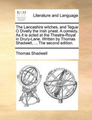 Picture of Lancashire Witches, and Tegue O Divelly the Irish Priest. a Comedy. as It Is Acted at the Theatre-Royal in Drury-Lane. Written by Thomas Shadwell, ... the Second Edition.