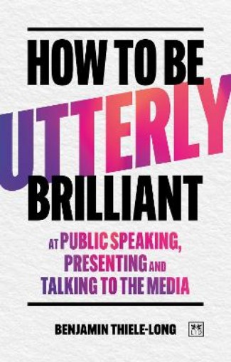 Picture of How To Be Utterly Brilliant at Public Speaking, Presenting and Talking to the Media