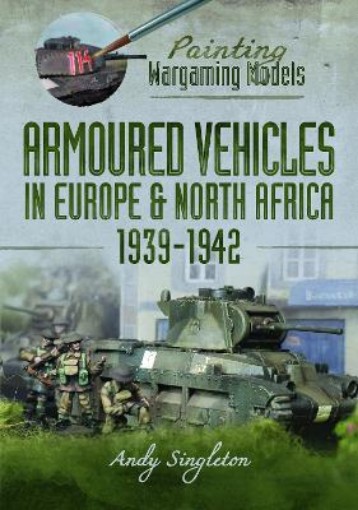 Picture of Painting Wargaming Models: Armoured Vehicles in Europe and North Africa 1939-42